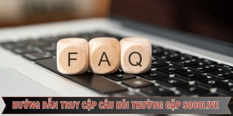 Hướng dẫn truy cập câu hỏi thường gặp socolive